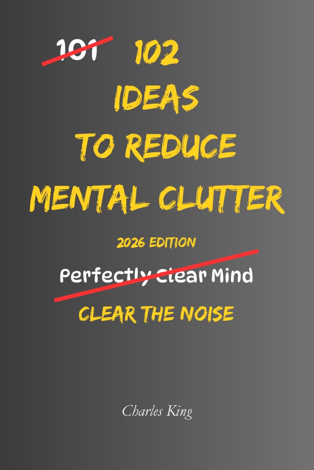 102 Ideas To Reduce Mental Clutter: No Perfect Focus. No Constant Clarity. Simple Everyday Ideas To Reduce Mental Clutter, Limit Overthinking, and Clear Space To Think (The 102 Series)