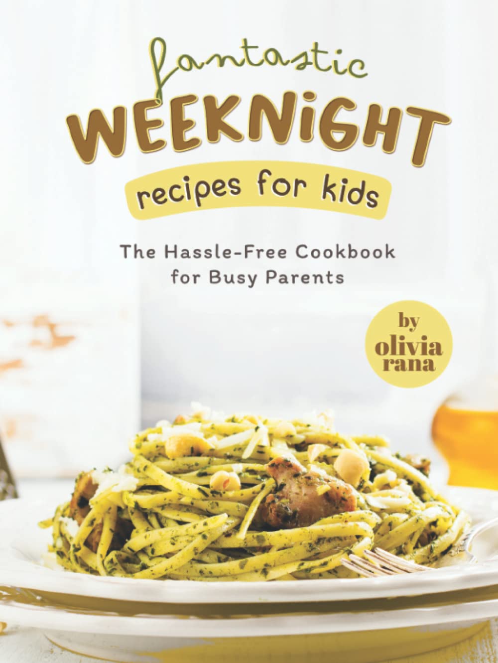 Fantastic Weeknight Recipes for Kids: The Hassle-Free Cookbook for Busy Parents