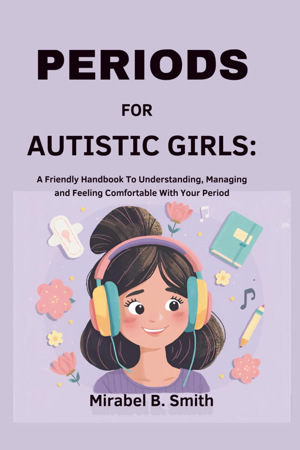 Periods for Autistic Girls: A Friendly Handbook To Understanding, Managing, and Feeling Comfortable With Your Period