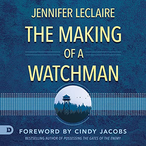 The Making of a Watchman: Practical Training for Prophetic Prayer &amp;amp; Powerful Intercession by Jennifer LeClaire episode artwork