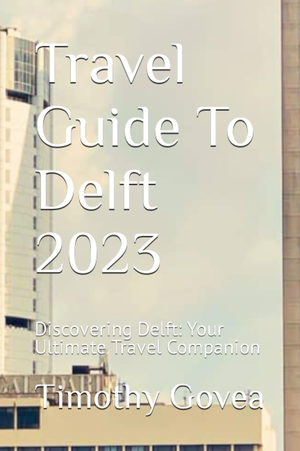 Travel Guide To Delft 2023: Discovering Delft: Your Ultimate Travel Companion