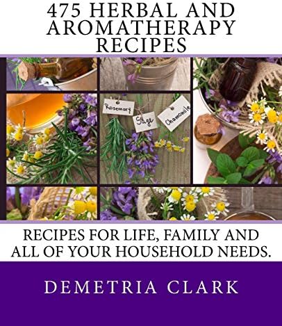 475 Herbal and Aromatherapy Recipes: Recipes for life, family and all of your household needs.