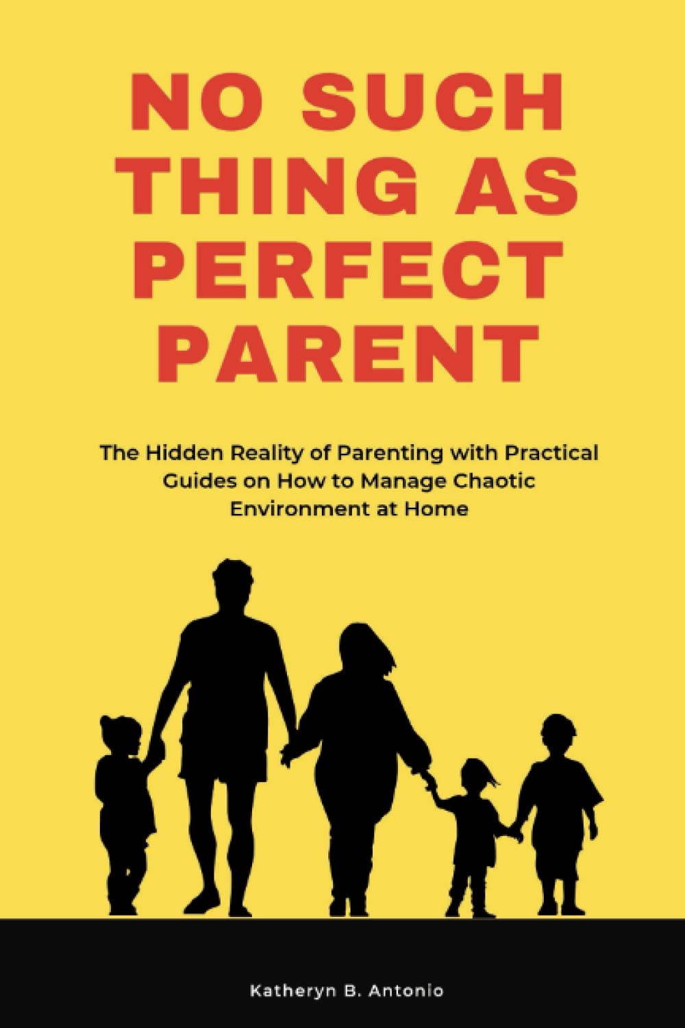 No Such Thing as Perfect Parent: The Hidden Reality of Parenting with Practical Guides on How to Manage Chaotic Environment at Home