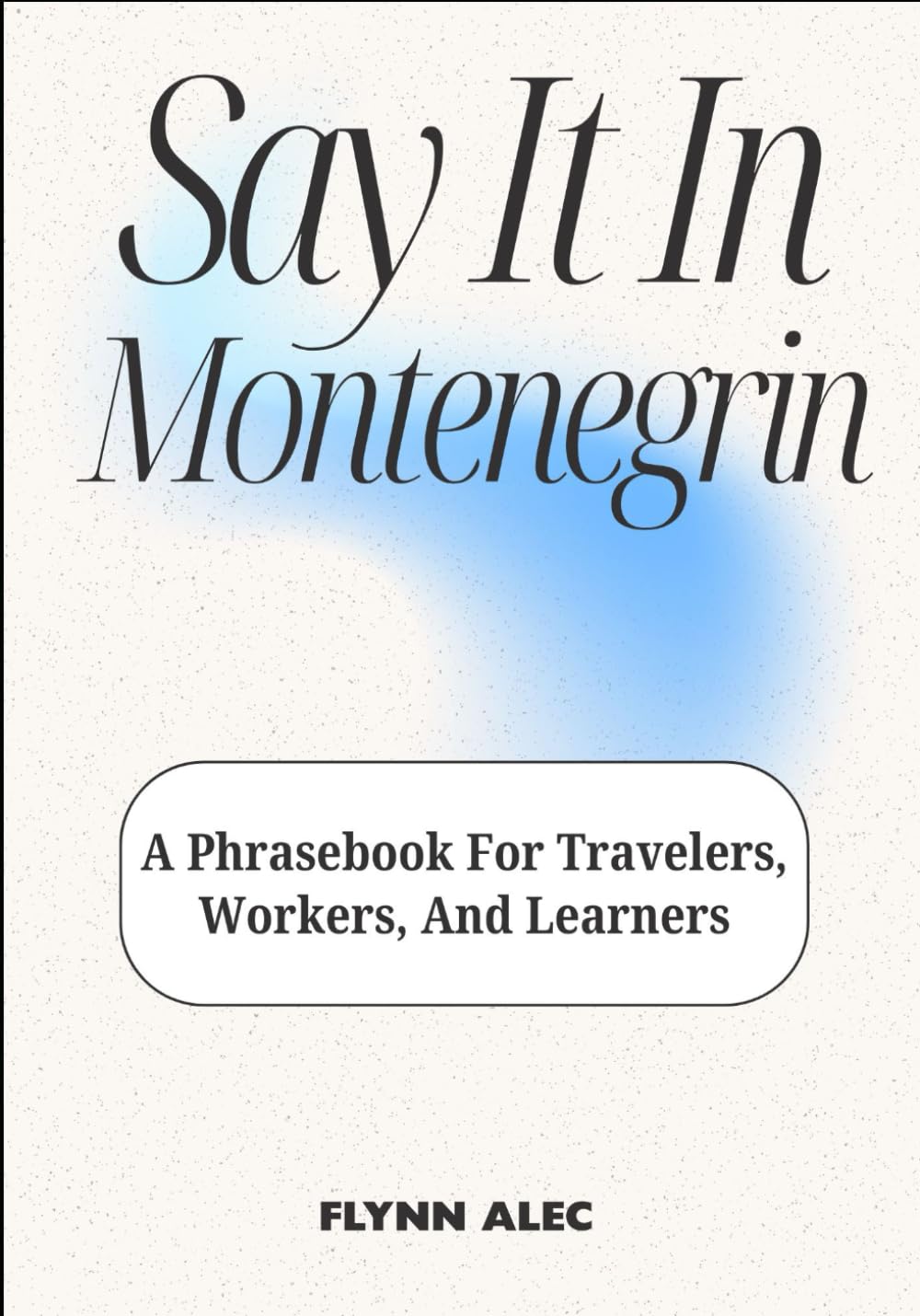 Say It In Montenegrin: A Phrasebook For Travelers, Workers, And Learners