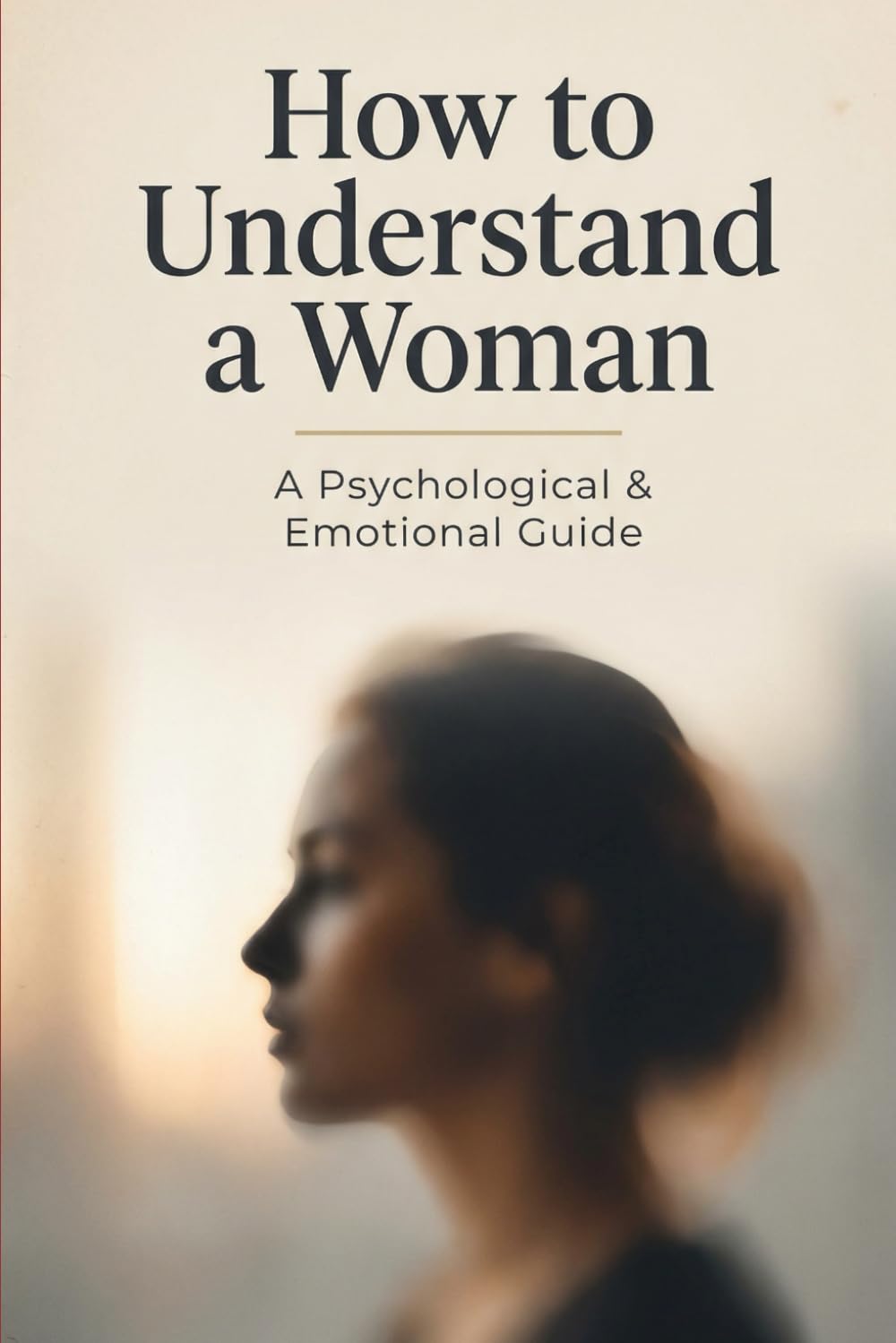 How to Understand a Woman: A Psychological & Emotional Guide for Men Who Want Real Connection