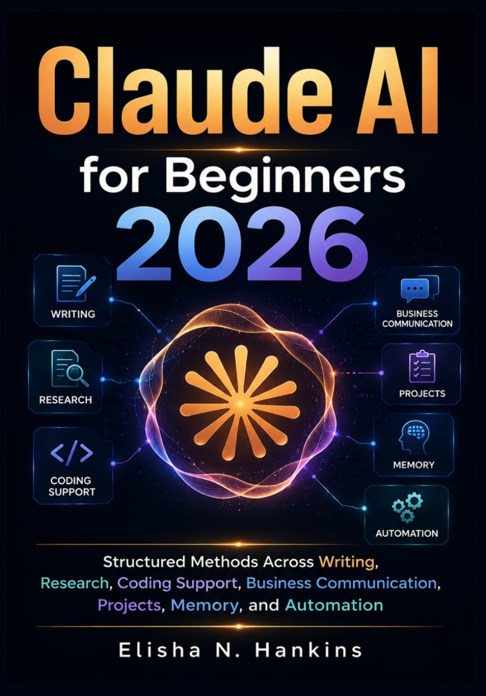 Claude AI for Beginners 2026: Structured Methods Across Writing, Research, Coding Support, Business Communication, Projects, Memory, and Automation
