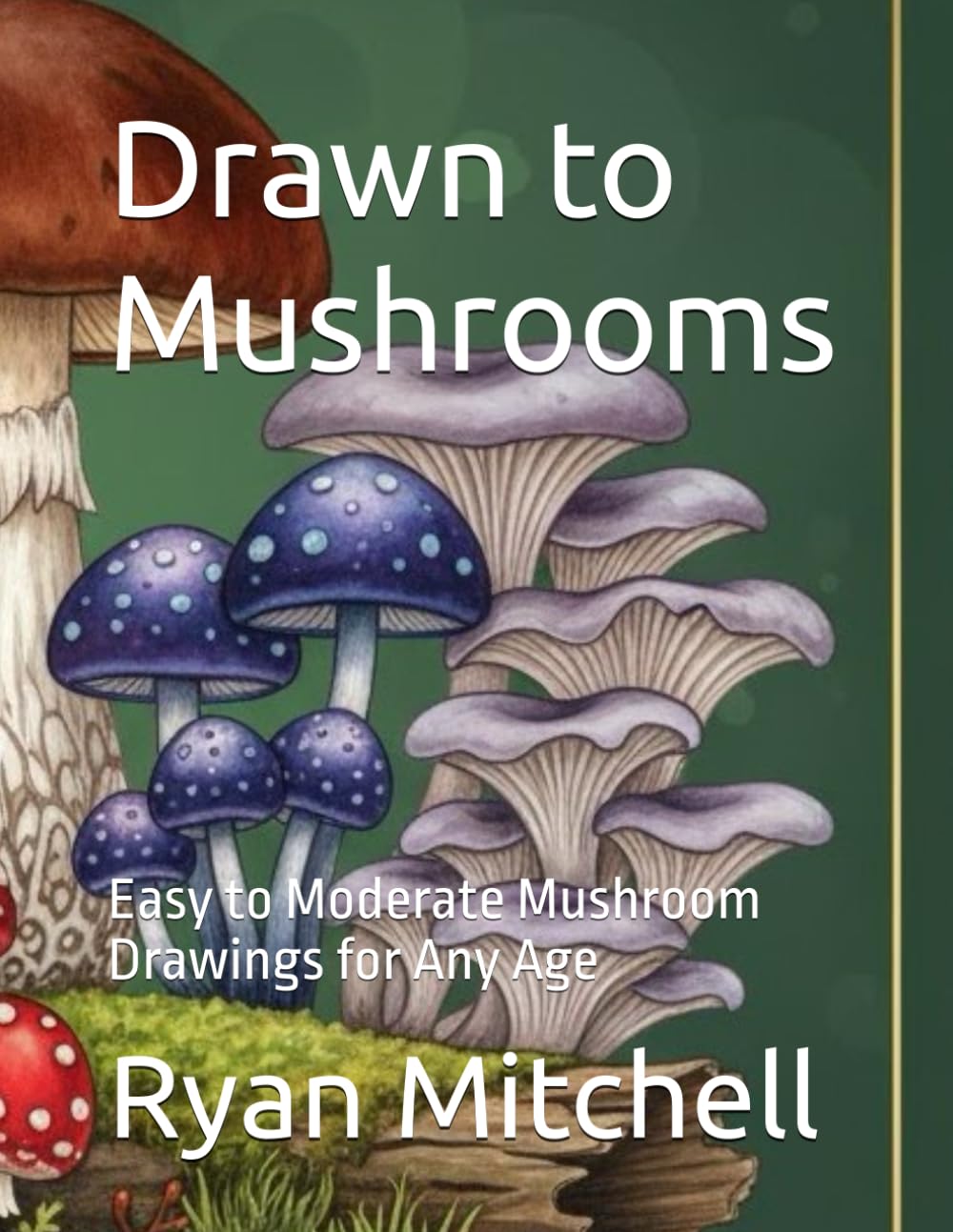 Drawn to Mushrooms: Easy to Moderate Mushroom Drawings for Any Age (Worry-Free Colors)