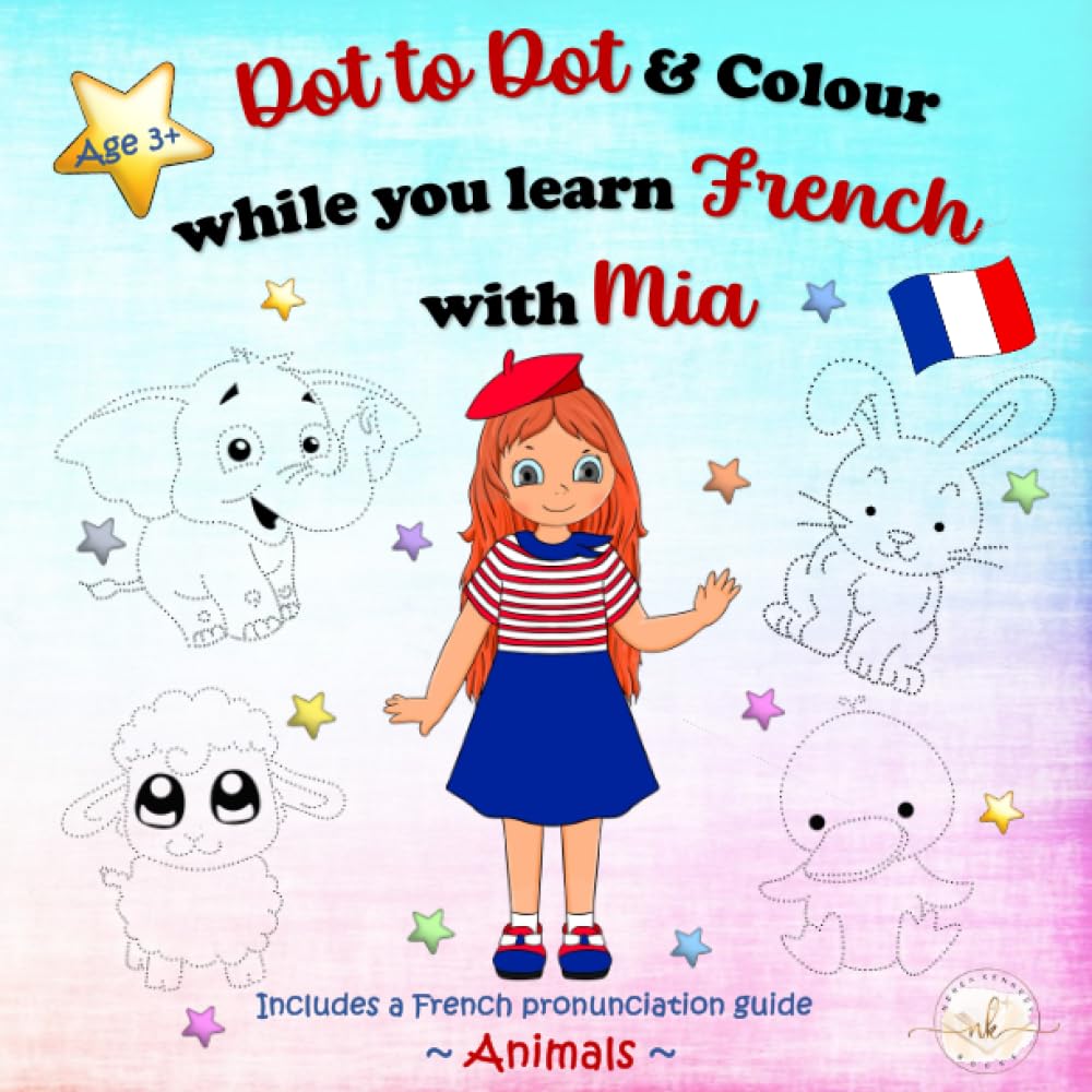 Dot to Dot & Colour while you learn French with Mia: Animals & Colours: Colour, play and learn. A fun and relaxing way to learn French. (Learn French with Mia. Colour, play and learn.)