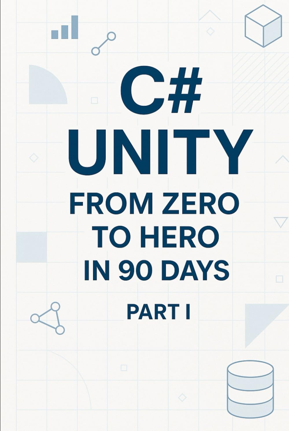 C# Unity from Zero to Hero in 90 Days Part I: Part 1 — Foundations & Unity Basics (Days 1-45) (C# In 90 Days: Learn Unity Game Development from Zero to Published)