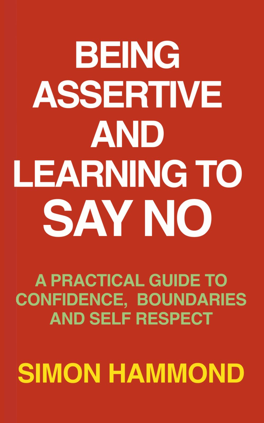 Being Assertive and Learning to Say No: A Practical Guide to Confidence, Boundaries and Self-Respect