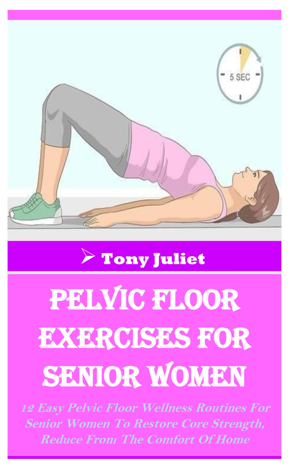 PELVIC FLOOR EXERCISES FOR SENIOR WOMEN: 12 Easy Pelvic Floor Wellness Routines For Senior Women To Restore Core Strength, Reduce From The Comfort Of Home