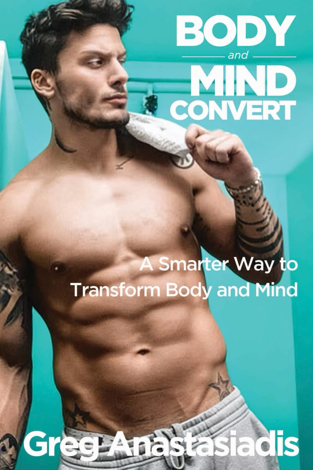 BODY & MIND CONVERT: A Smarter Way to Transform Body and Mind (The Cosmic Trainer Series)