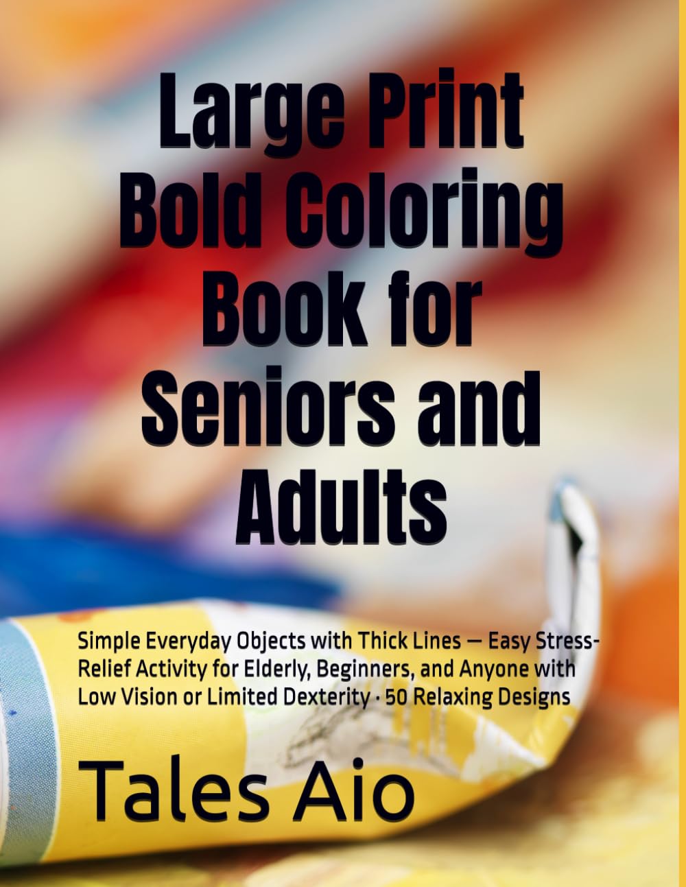 Large Print Bold Coloring Book for Seniors and Adults: Simple Everyday Objects with Thick Lines — Easy Stress-Relief Activity for Elderly, Beginners, ... or Limited Dexterity · 50 Relaxing Designs