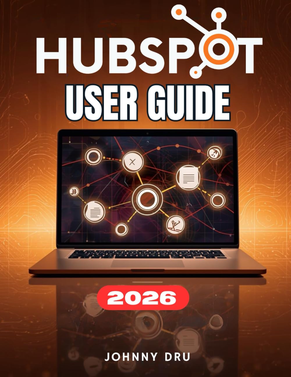 HUBSPOT USER GUIDE: The Complete Step-by-Step Manual for Beginners to Master CRM, Marketing, Sales, and Automation.