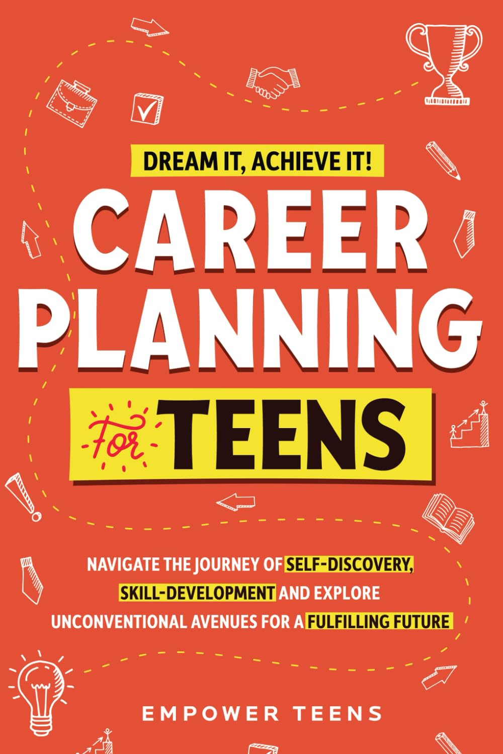 Dream it, Achieve it! Career Planning for Teens: Navigate the Journey of Self-Discovery, Skill-Development and Explore Unconventional Avenues for a