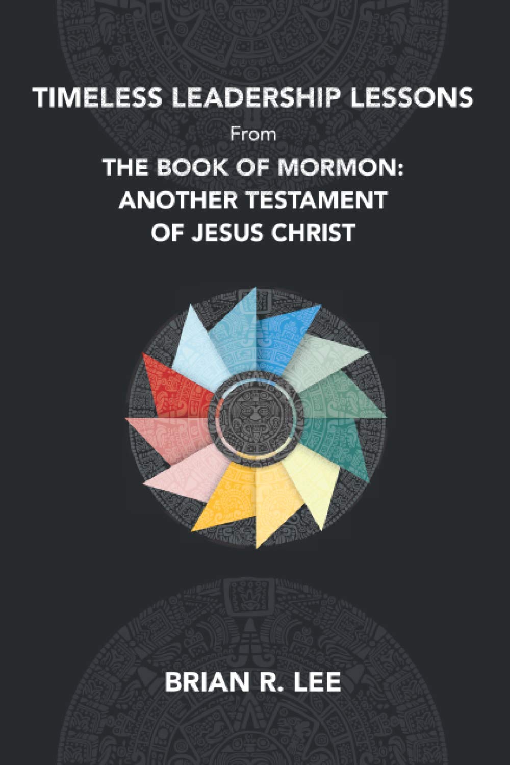 Timeless Leadership Lessons from the Book of Mormon: Another Testament of Jesus Christ