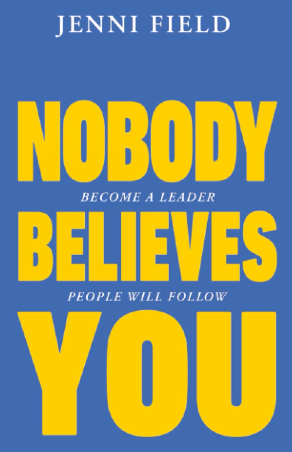 Nobody Believes You: Become a Leader People Will Follow