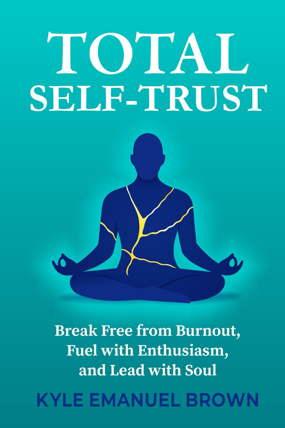 Total Self-Trust: Break Free from Burnout, Fuel with Enthusiasm, and Lead with Soul