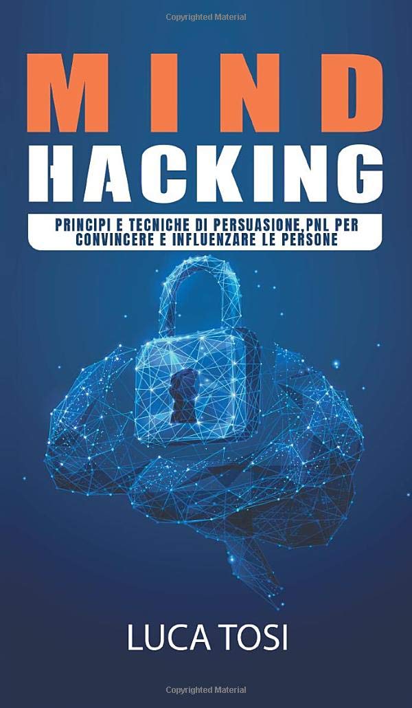 Mind Hacking: Principi e Tecniche di persuasione, PNL per convincere e influenzare le persone