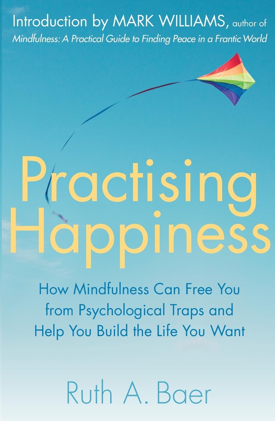 Practising Happiness: How Mindfulness Can Free You From Psychological Traps and Help You Build the Life You Want
