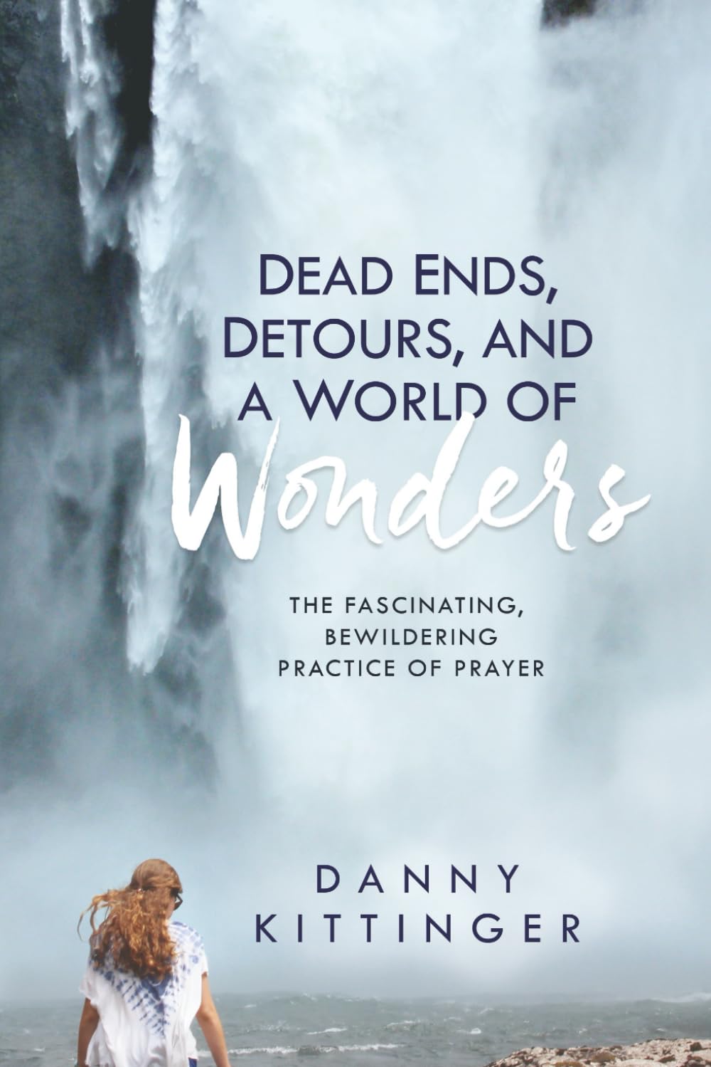 Dead Ends, Detours, and a World of Wonders: The Fascinating, Bewildering Practice of Prayer