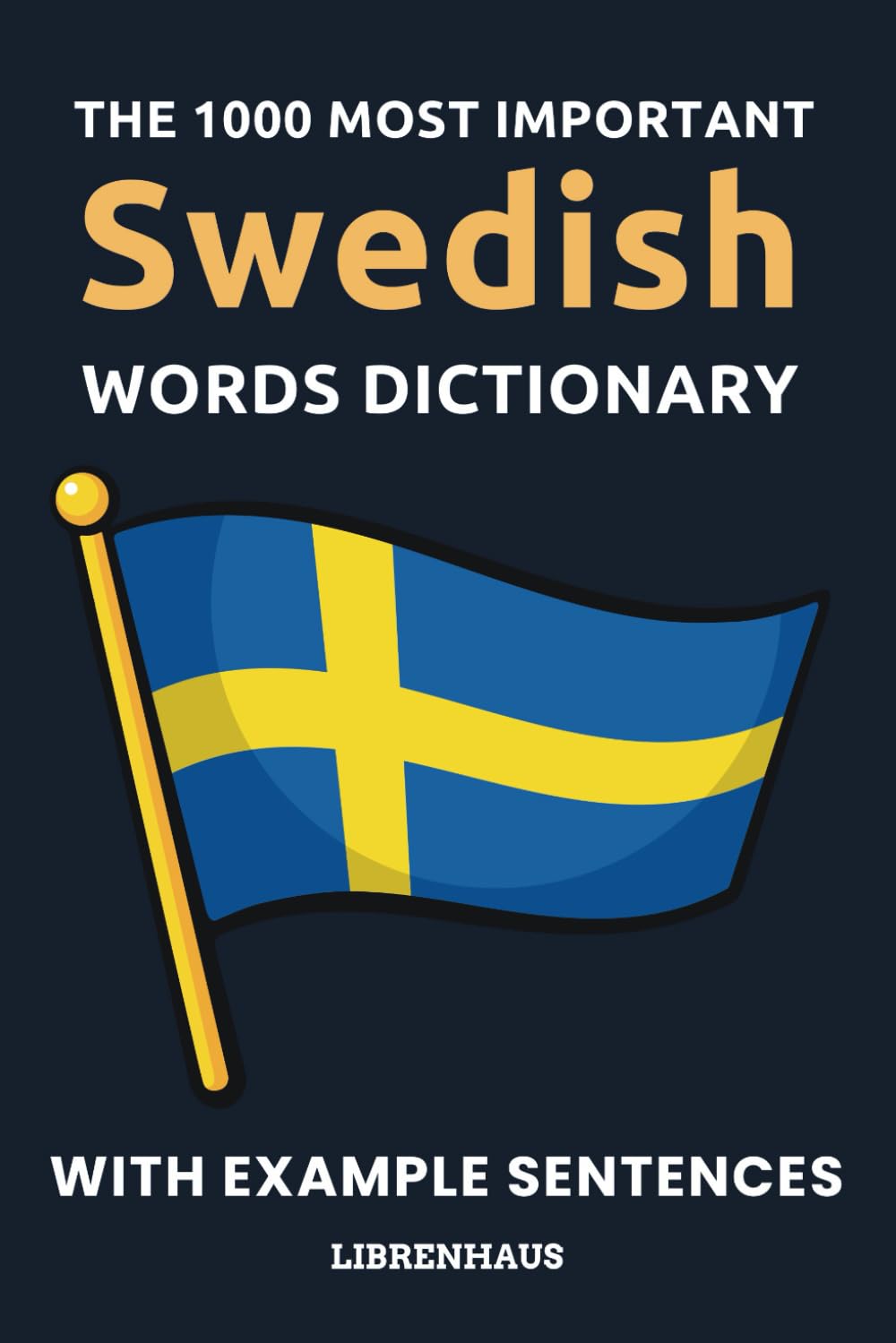 The 1000 Most Important Swedish Words Dictionary: Learn New Vocabulary With Example Sentences - Organized by Topics - For Beginners (A1/A2)