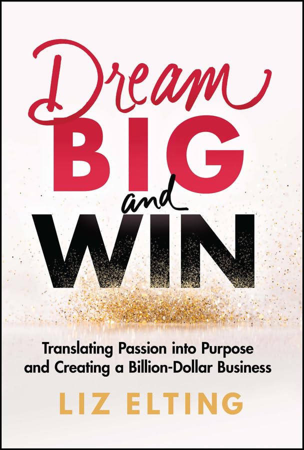 Dream Big and Win: Translating Passion into Purpose and Creating a Billion-Dollar Business