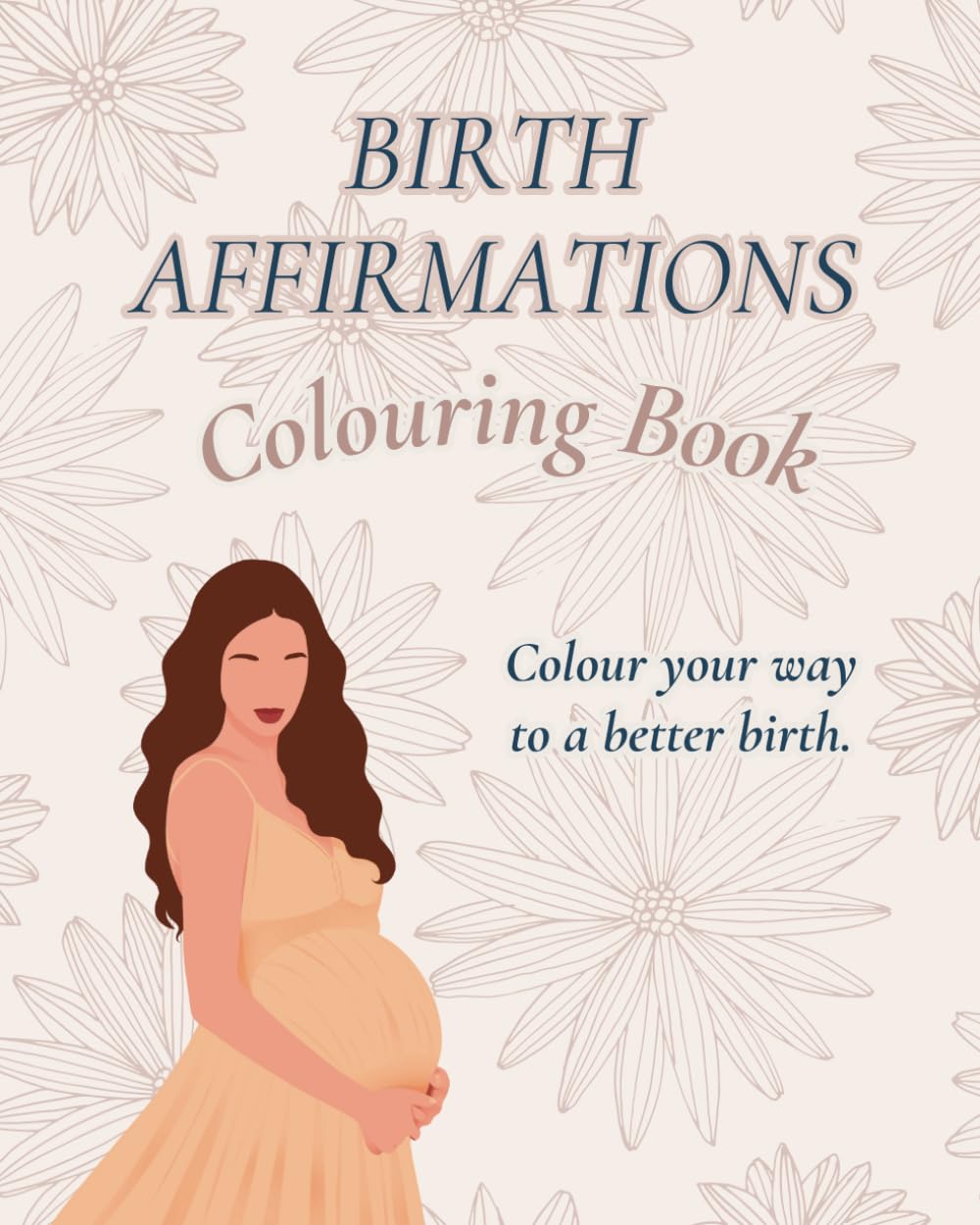 Birth Affirmations Colouring Book: Colour your way to a better birth.