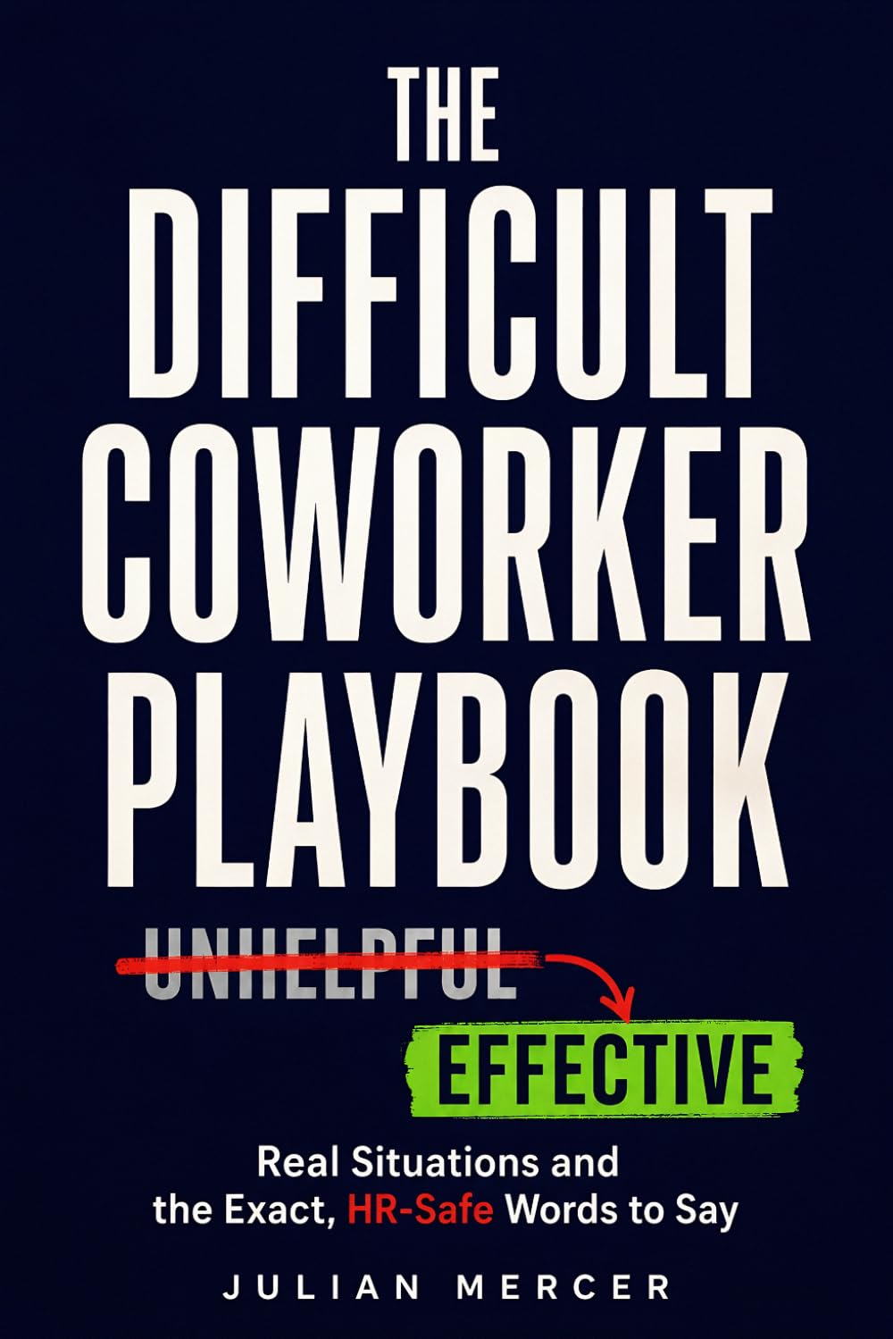 The Difficult Coworker Playbook: Real Situations and the Exact, HR-Safe Words to Say (Workplace Communication Mastery)