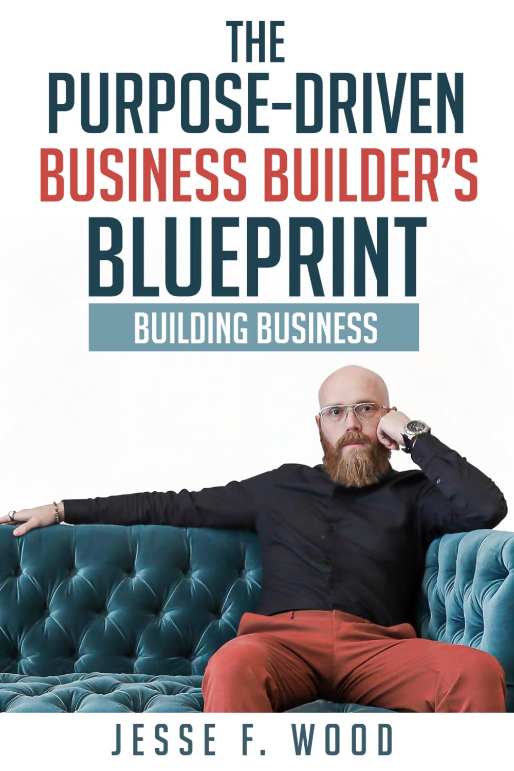 The Purpose-Driven Business Builder's Blueprint: Building Business