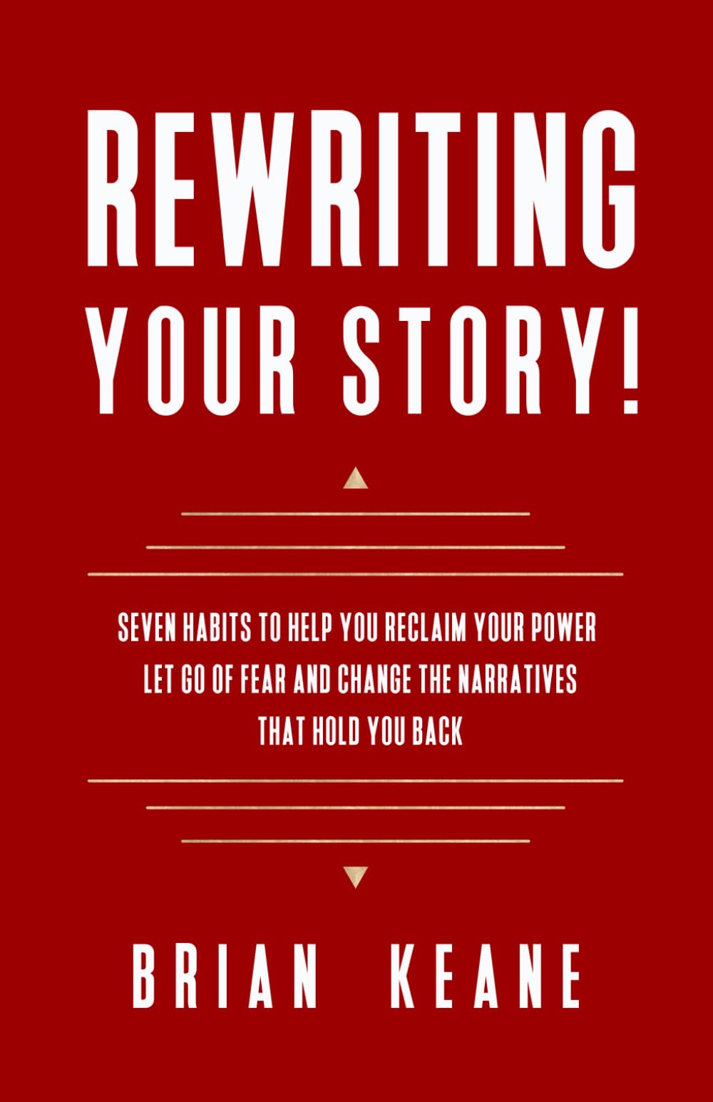 REWRITING YOUR STORY!: SEVEN HABITS TO HELP YOU RECLAIM YOUR POWER, LET GO OF FEAR AND CHANGE THE NARRATIVES THAT HOLD YOU BACK