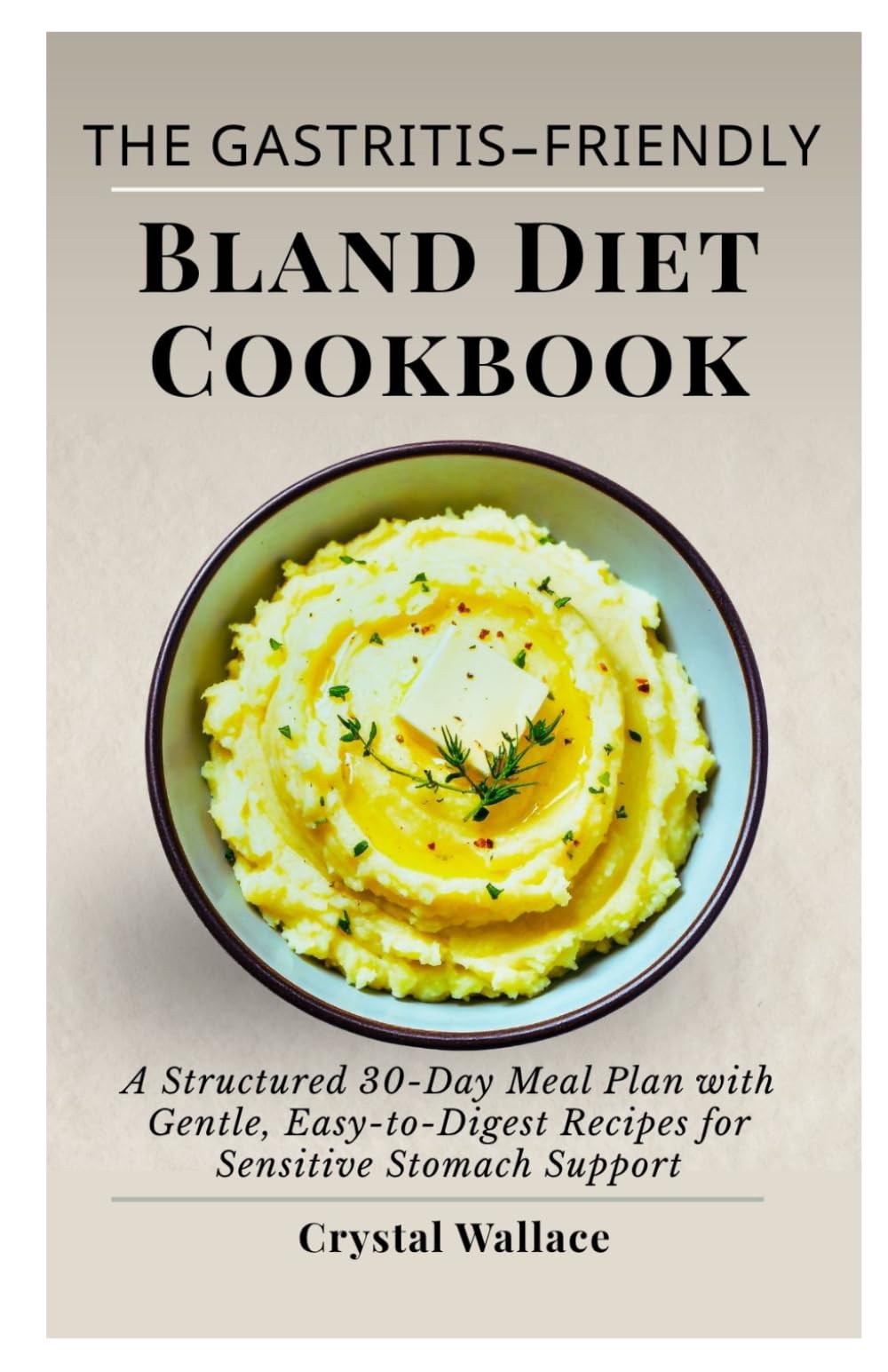 The Gastritis-Friendly Bland Diet Cookbook: A Structured 30-Day Meal Plan with Gentle, Easy-to-Digest Recipes for Sensitive Stomach Support