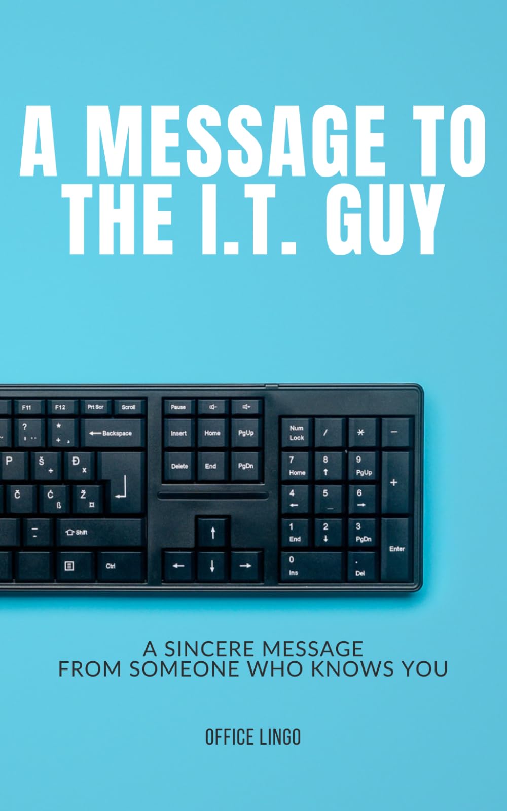 A MESSAGE TO THE I.T. GUY: A Sincere Message From Someone Who Knows You