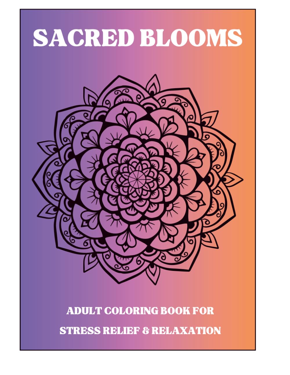 Sacred Blooms: Adult Coloring Book for Stress Relief & Relaxation