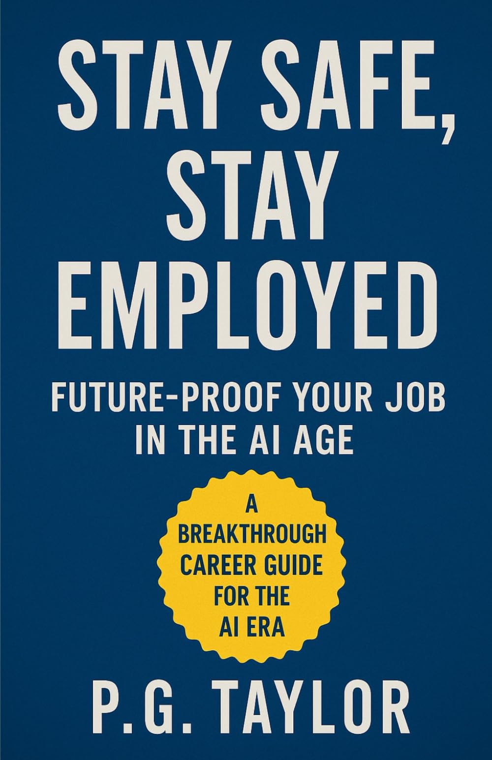 Stay Safe Stay Employed: Future-Proof Your Job in the AI Age (AI-Proof Your Career: Real Strategies to Secure Your Job and Thrive)