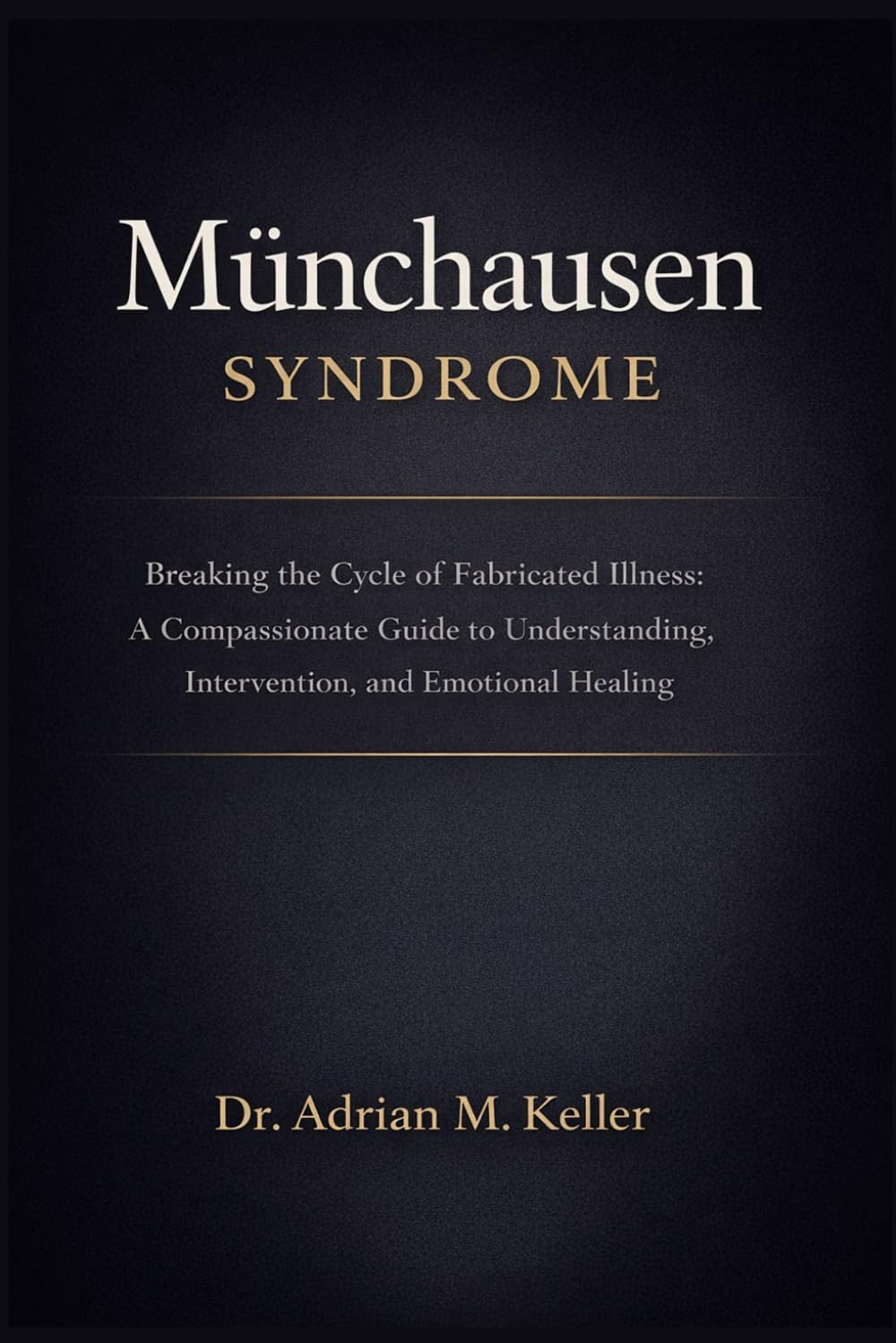 Munchausen Syndrome: Breaking the Cycle of Fabricated Illness: A Compassionate Guide to Understanding, Intervention, and Emotional Healing