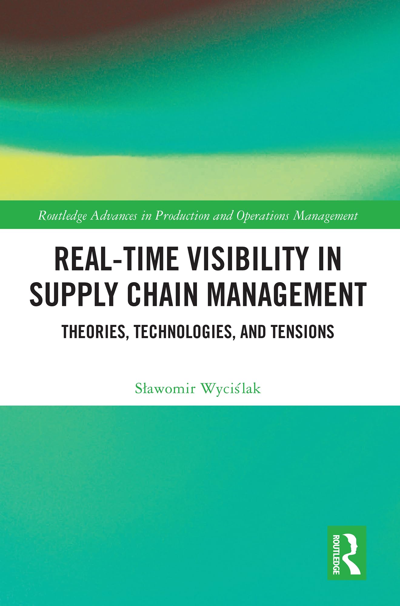 Real-Time Visibility in Supply Chain Management: Theories, Technologies, and Tensions (Routledge Advances in Production and Operations Management)