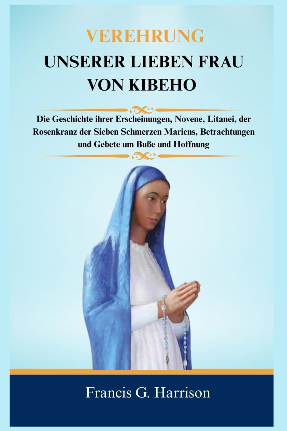 VEREHRUNG UNSERER LIEBEN FRAU VON KIBEHO: Die Geschichte ihrer Erscheinungen, Novene, Litanei, der Rosenkranz der Sieben Schmerzen Mariens, Betrachtungen und Gebete um Buße und Hoffnung