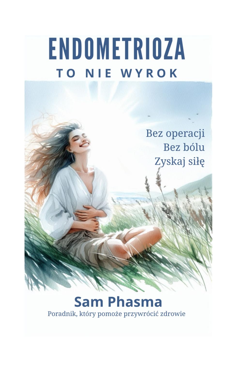 ENDOMETRIOZA – TO NIE WYROK: Poradnik pokazujący moją drogę i doświadczenie w naturalnym powrocie do zdrowia Sam Phasma