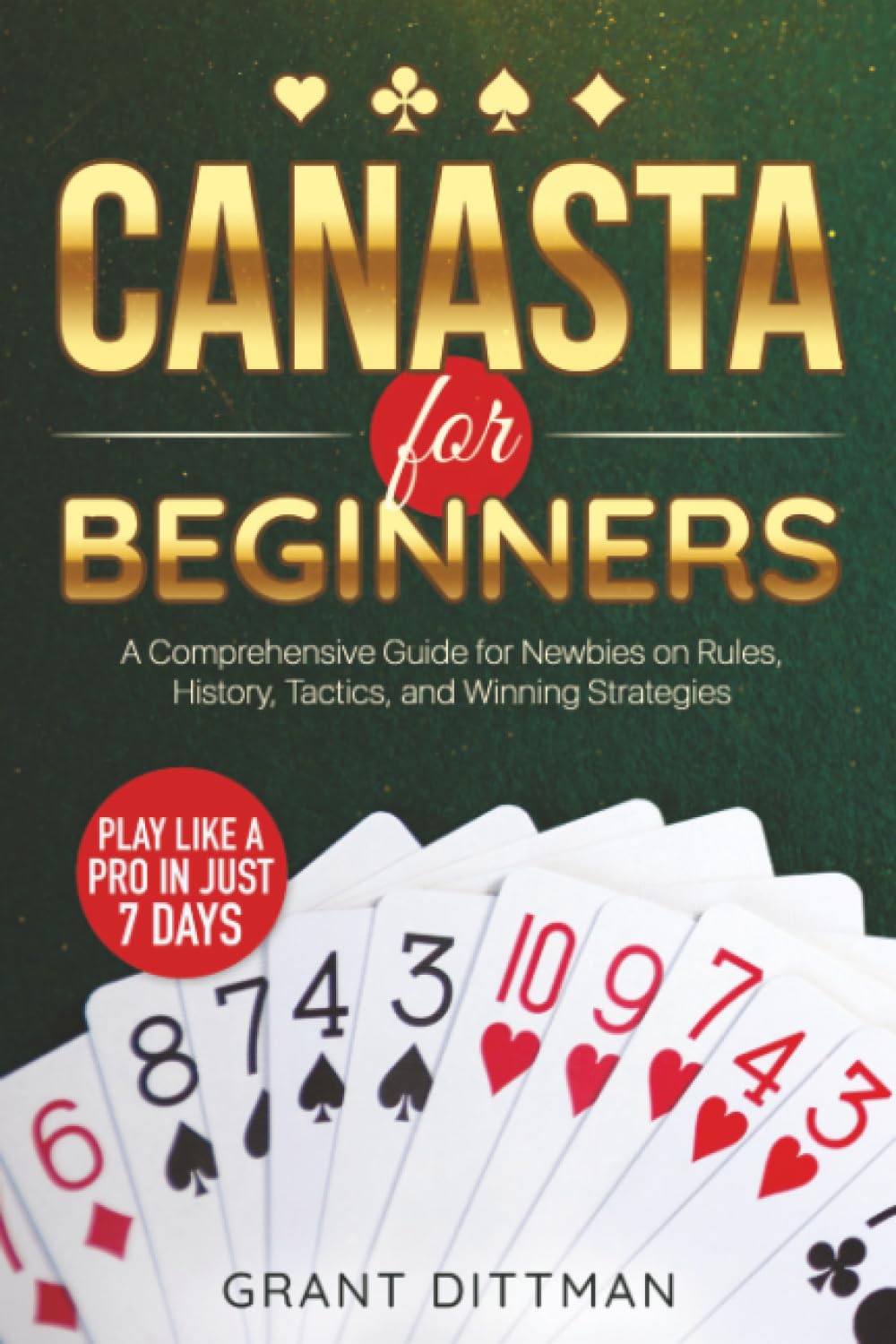 Canasta for Beginners: The Ultimate Crash-Course Covering Rules, Origins, Winning Strategies, and Proven Tricks to Secure Victory in Every Canasta Game