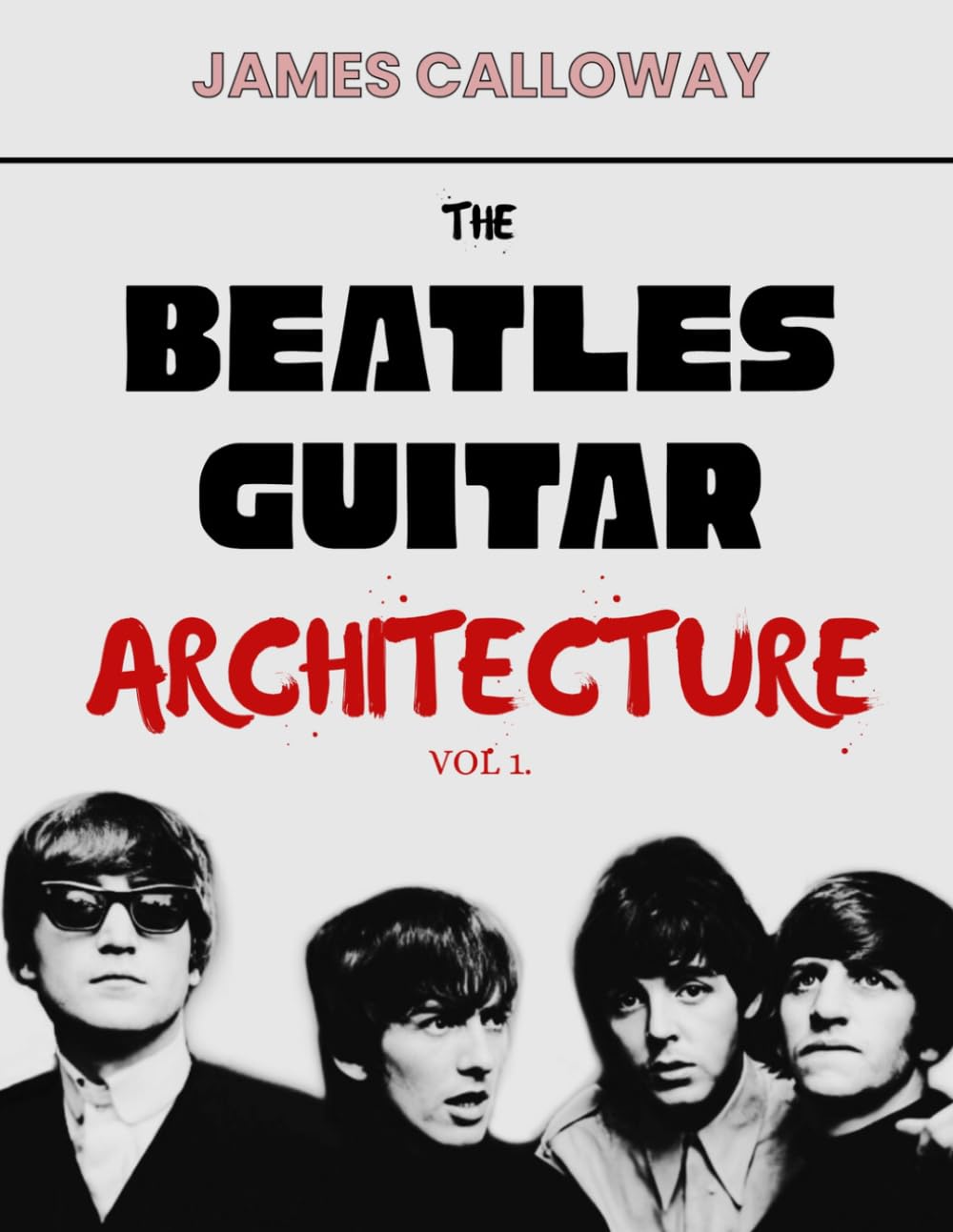 The Beatles Guitar Architecture Vol. 1: Master Classic Beatles Guitar: Chords, Riffs & Lead Lines from 1962–1966 — Early Rock, British Invasion, Rhythm, Song Structure, 50 Essential Songs