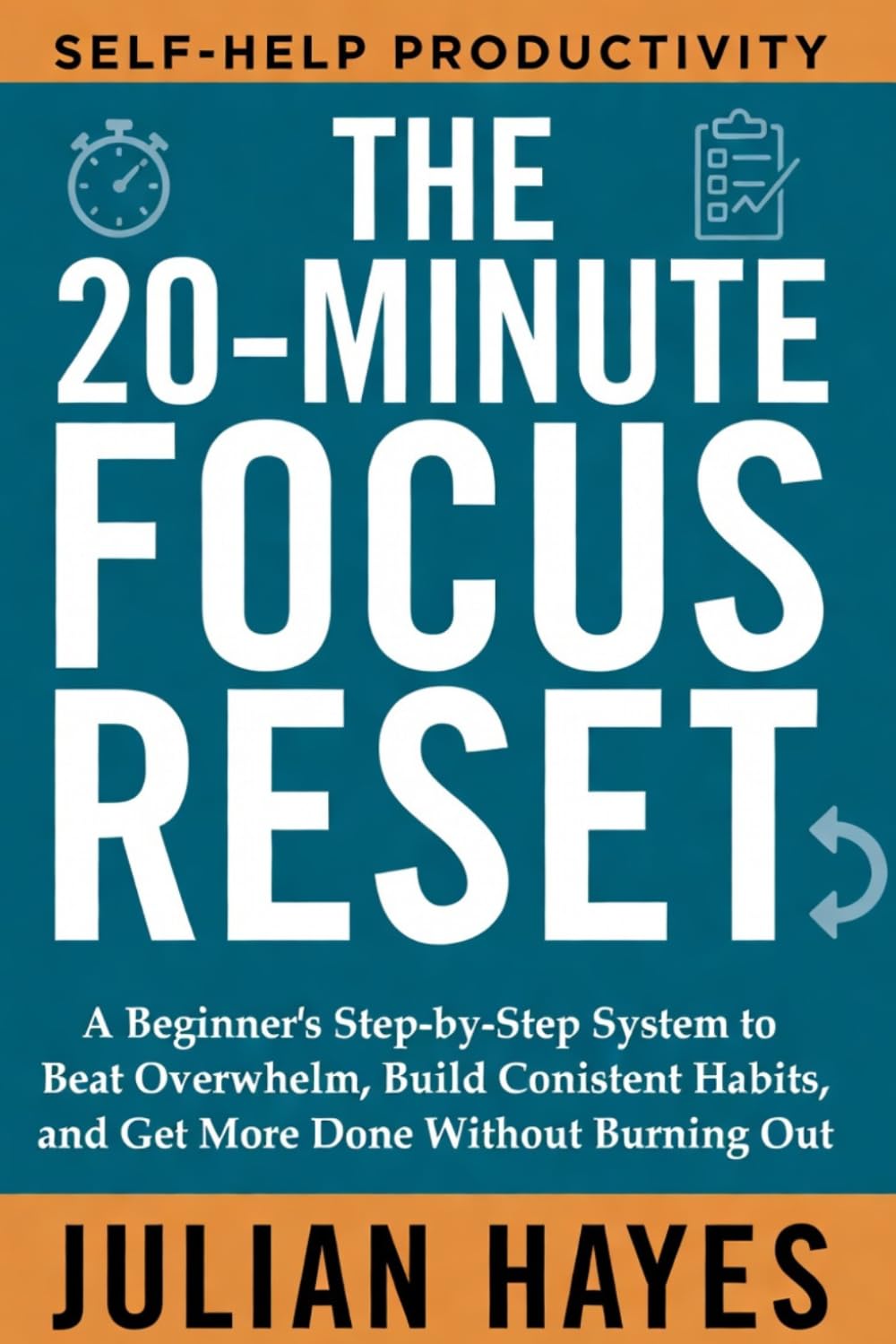 THE 20-MINUTE FOCUS RESET: A Beginner’s Step-by-Step System to Beat Overwhelm, Build Consistent Habits, and Get More Done Without Burning Out