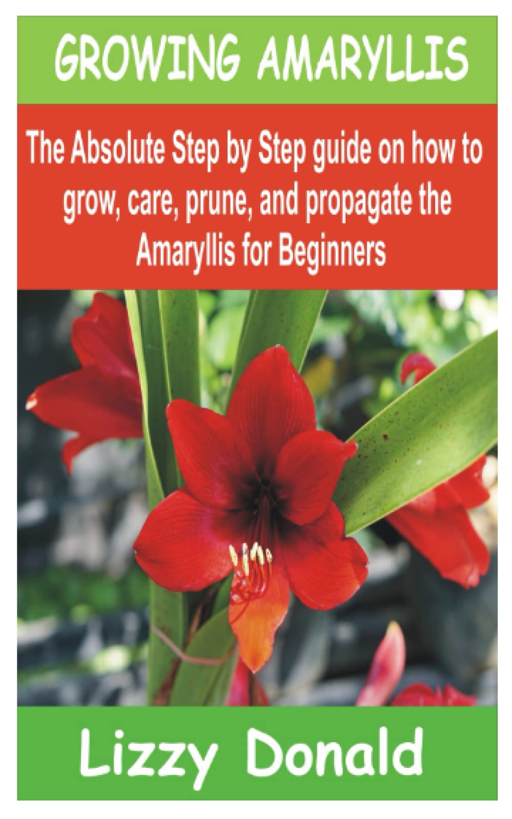 GROWING AMARYLLIS: The Absolute Step by Step guide on how to Grow, Care, Prune, and Propagate the Amaryllis for beginners