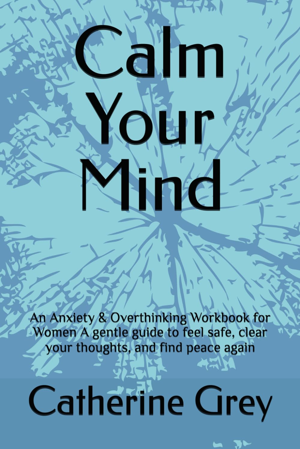 Calm Your Mind: An Anxiety & Overthinking Workbook for Women A gentle guide to feel safe, clear your thoughts, and find peace again