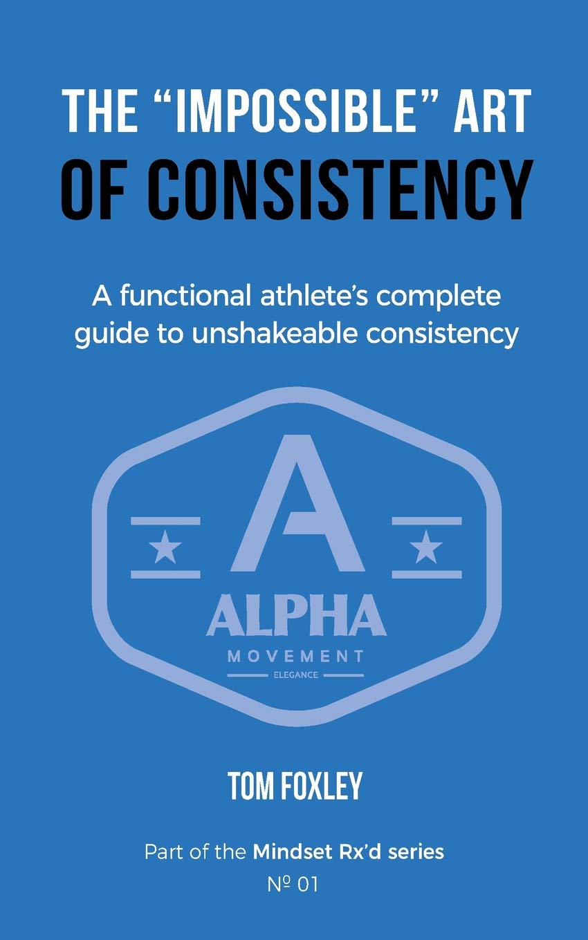 The Impossible Art of Consistency: The Functional Athlete's Complete Guide to Unshakeable Consistency: 1 (Mindset Rx'd)