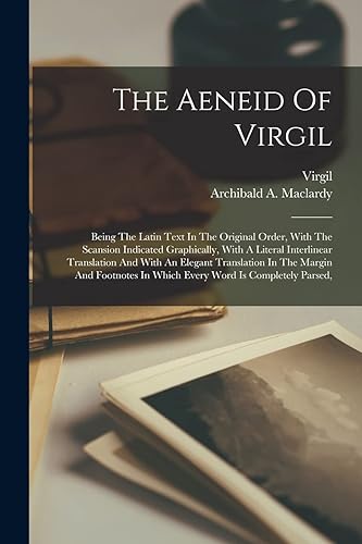 The Aeneid Of Virgil: Being The Latin Text In The Original Order, With The Scansion Indicated Graphically, With A Literal Interlinear Translation And ... In Which Every Word Is Completely Parsed,