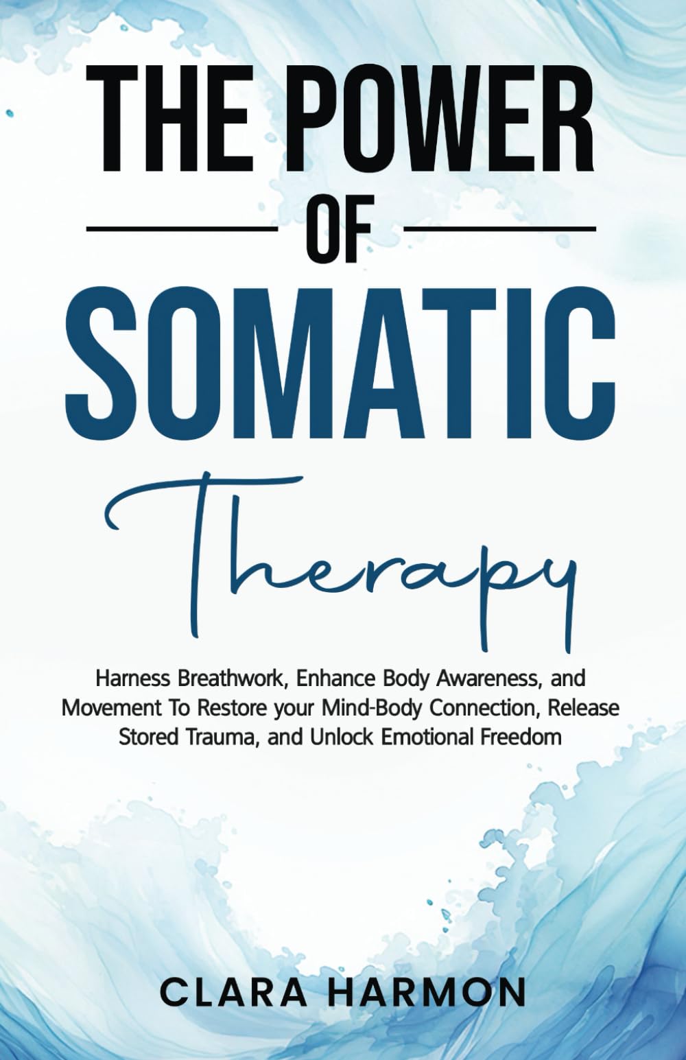 The Power of Somatic Therapy: Harness Breathwork, Enhance Body Awareness and Movement to Restore the Mind-Body Connection, Release Stored Trauma and Unlock Emotional Freedom (The Whole Self Series)
