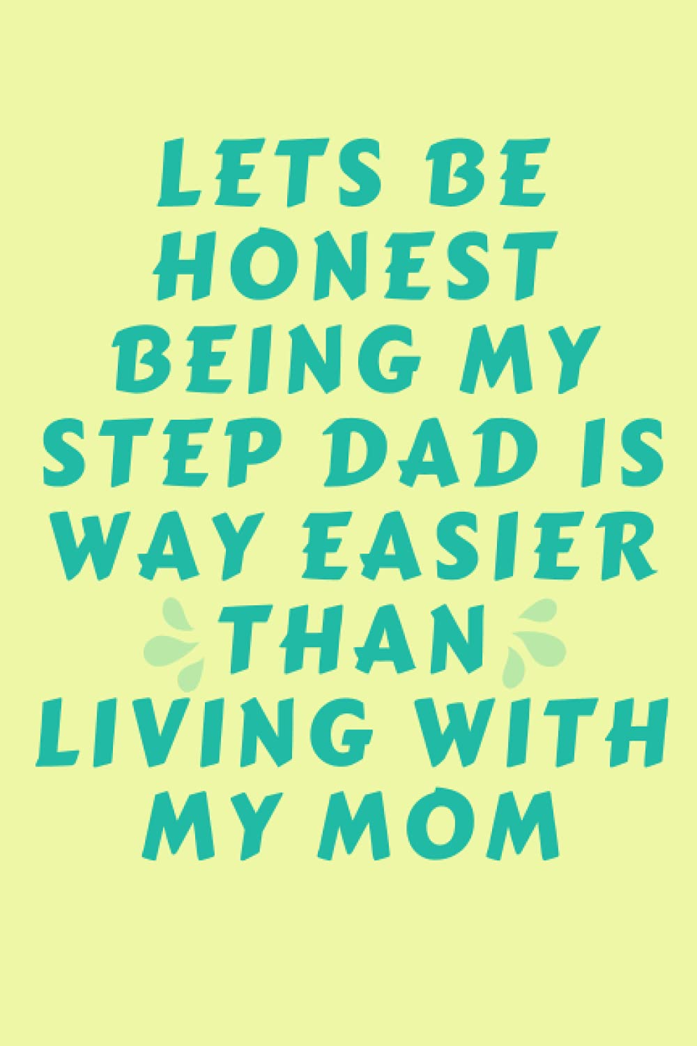 Lets be honest being my Step Dad is way easier than living with my Mom: Journal for father grandpa lined notebook for dad happy father's day Dad ... to write in blank good book to fill out