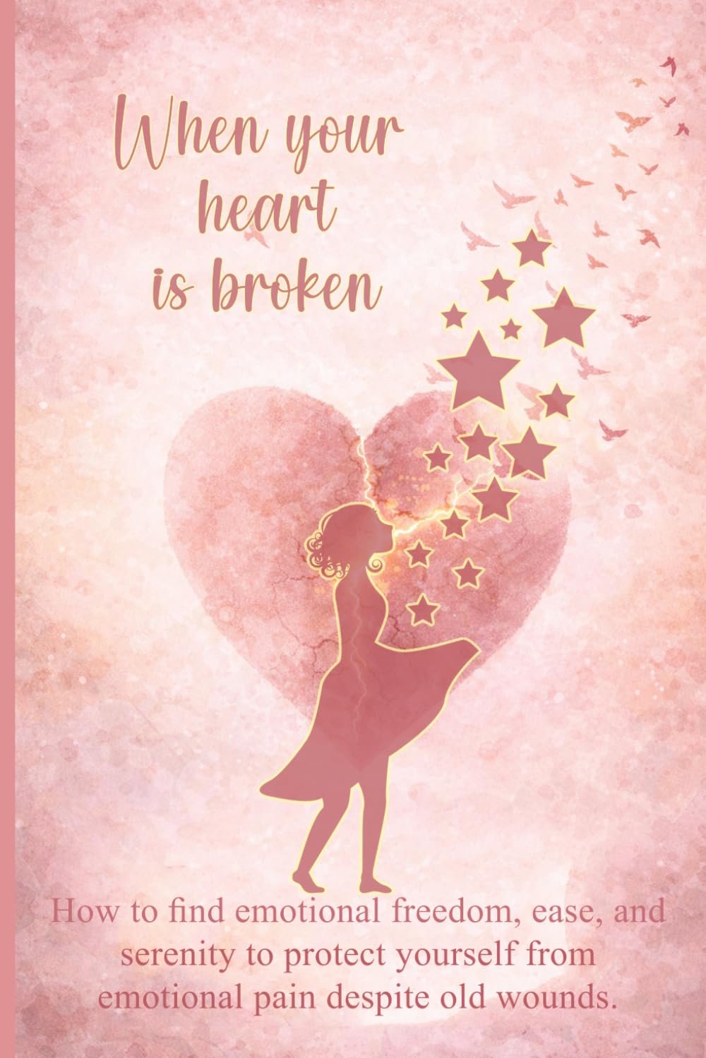 When your heart is broken: How to find emotional freedom, ease, and serenity to protect yourself from emotional pain despite old wounds.