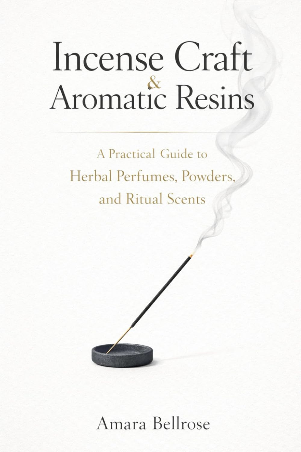 Incense Craft & Aromatic Resins: A Practical Guide to Herbal Perfumes, Powders, and Ritual Scents